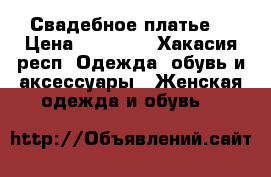 Свадебное платье  › Цена ­ 15 000 - Хакасия респ. Одежда, обувь и аксессуары » Женская одежда и обувь   